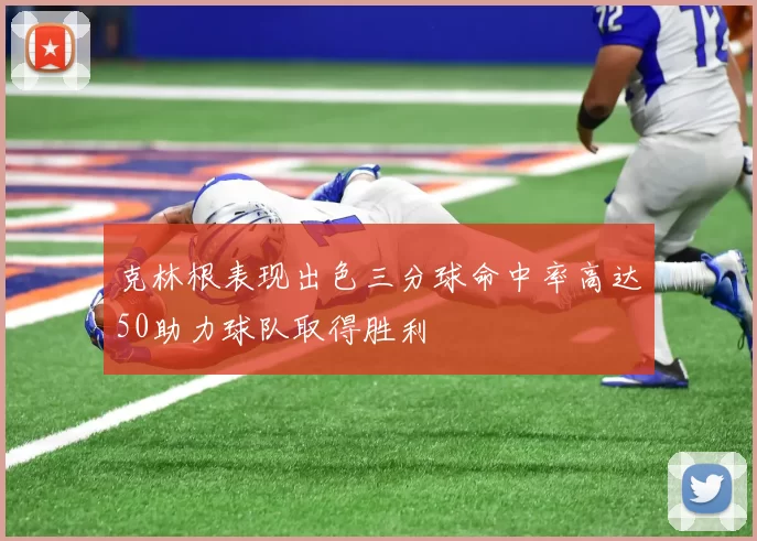 克林根表现出色三分球命中率高达50助力球队取得胜利