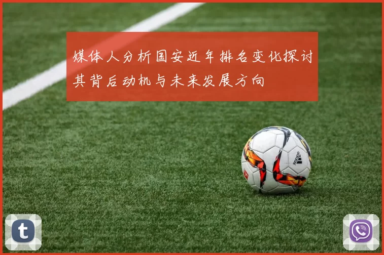 媒体人分析国安近年排名变化探讨其背后动机与未来发展方向