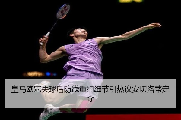 皇马欧冠失球后防线重组细节引热议安切洛蒂定夺